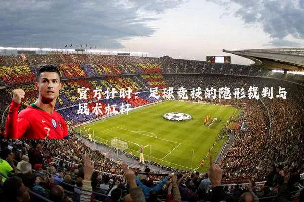 官方计时：足球竞技的隐形裁判与战术杠杆