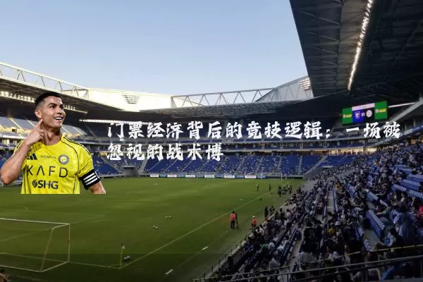 门票经济背后的竞技逻辑:一场被忽视的战术博弈