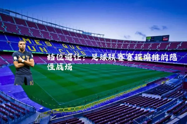 档位避让：足球联赛赛程编排的隐性战场