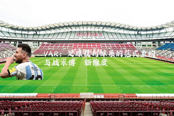 VAR:足球裁判体系的范式重构与战术博弈新维度