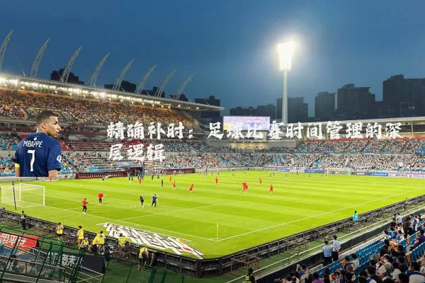 精确补时：足球比赛时间管理的深层逻辑