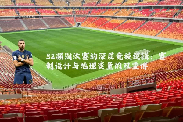 32强淘汰赛的深层竞技逻辑:赛制设计与地理变量的双重博弈