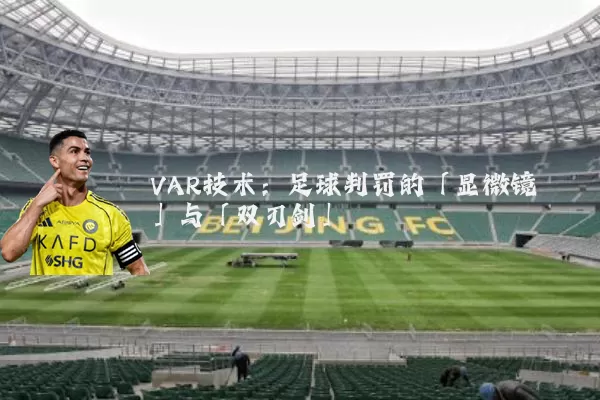 VAR技术：足球判罚的「显微镜」与「双刃剑」