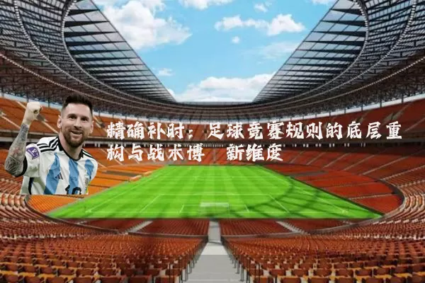 精确补时:足球竞赛规则的底层重构与战术博弈新维度