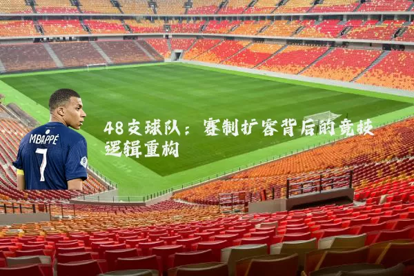 48支球队:赛制扩容背后的竞技逻辑重构
