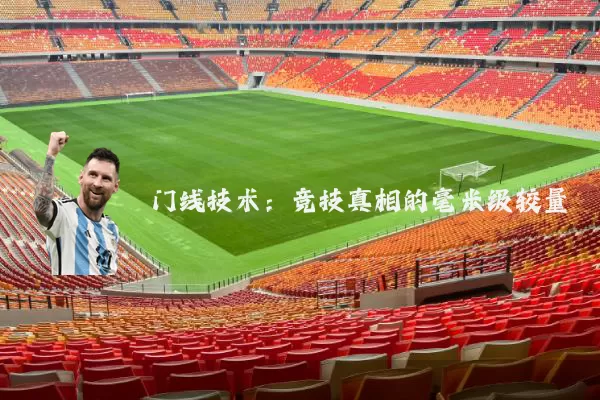 门线技术:竞技真相的毫米级较量